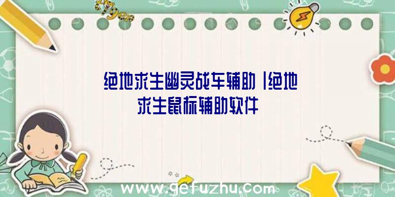 「绝地求生幽灵战车辅助」|绝地求生鼠标辅助软件